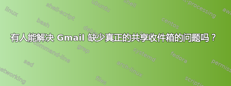 有人能解决 Gmail 缺少真正的共享收件箱的问题吗？