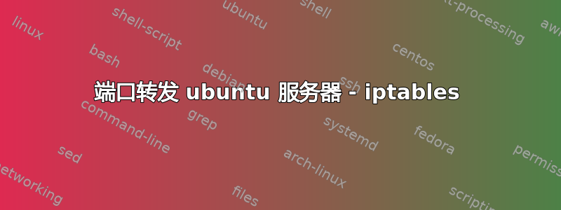 端口转发 ubuntu 服务器 - iptables