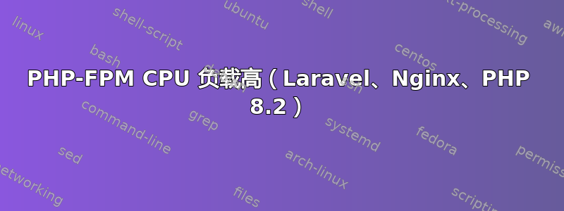 PHP-FPM CPU 负载高（Laravel、Nginx、PHP 8.2）