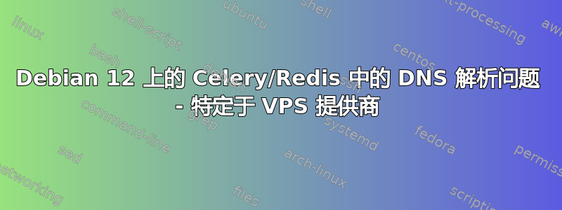 Debian 12 上的 Celery/Redis 中的 DNS 解析问题 - 特定于 VPS 提供商