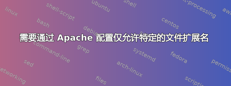 需要通过 Apache 配置仅允许特定的文件扩展名