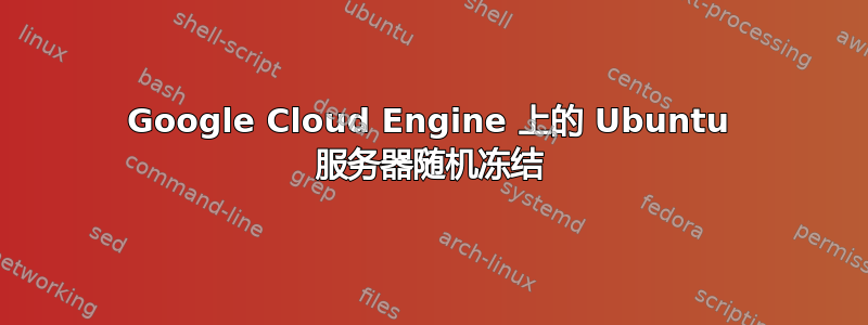 Google Cloud Engine 上的 Ubuntu 服务器随机冻结