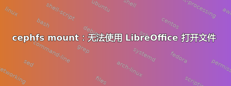 cephfs mount：无法使用 LibreOffice 打开文件