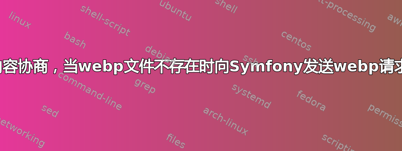 内容协商，当webp文件不存在时向Symfony发送webp请求