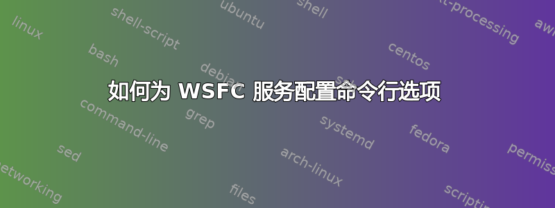 如何为 WSFC 服务配置命令行选项