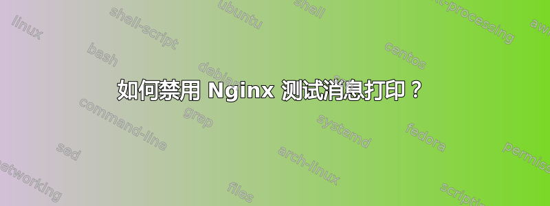 如何禁用 Nginx 测试消息打印？