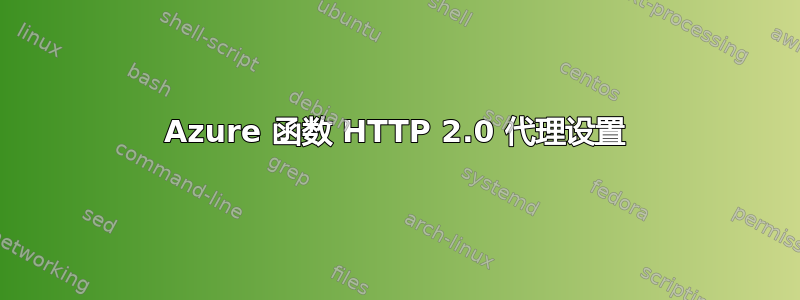 Azure 函数 HTTP 2.0 代理设置