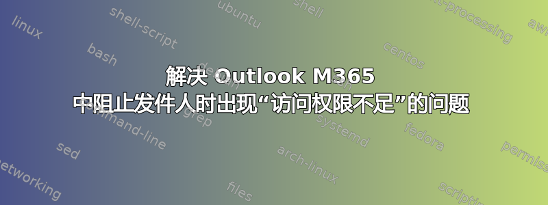 解决 Outlook M365 中阻止发件人时出现“访问权限不足”的问题