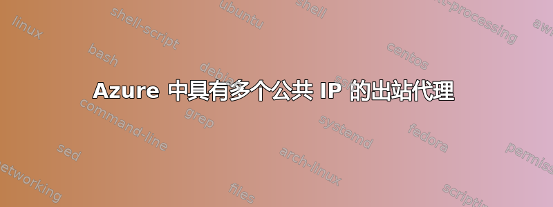 Azure 中具有多个公共 IP 的出站代理