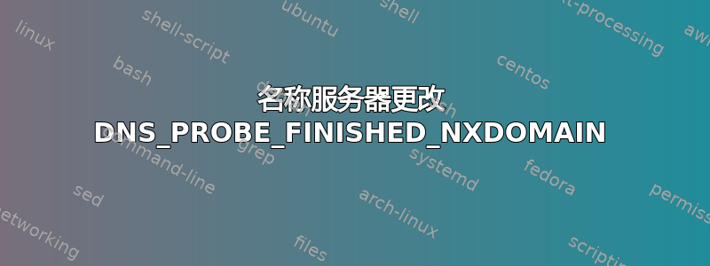 名称服务器更改 DNS_PROBE_FINISHED_NXDOMAIN