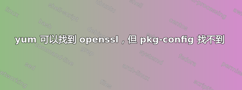 yum 可以找到 openssl，但 pkg-config 找不到