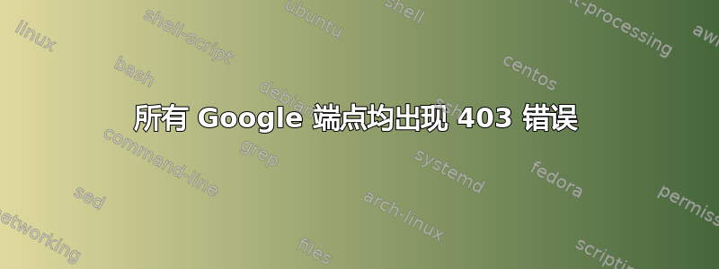 所有 Google 端点均出现 403 错误