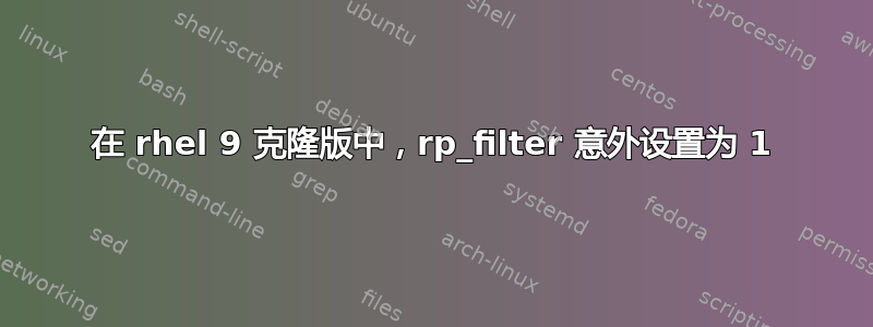 在 rhel 9 克隆版中，rp_filter 意外设置为 1