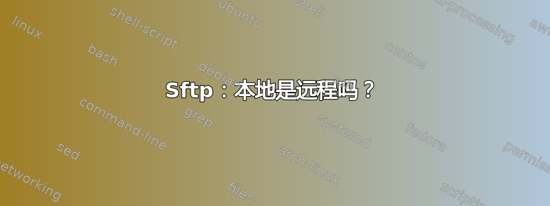 Sftp：本地是远程吗？