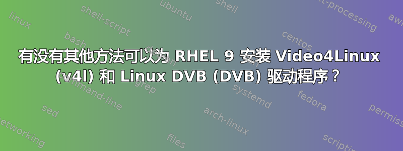 有没有其他方法可以为 RHEL 9 安装 Video4Linux (v4l) 和 Linux DVB (DVB) 驱动程序？