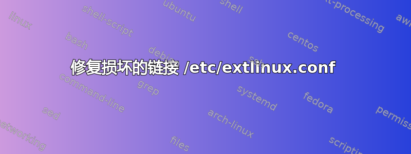 修复损坏的链接 /etc/extlinux.conf