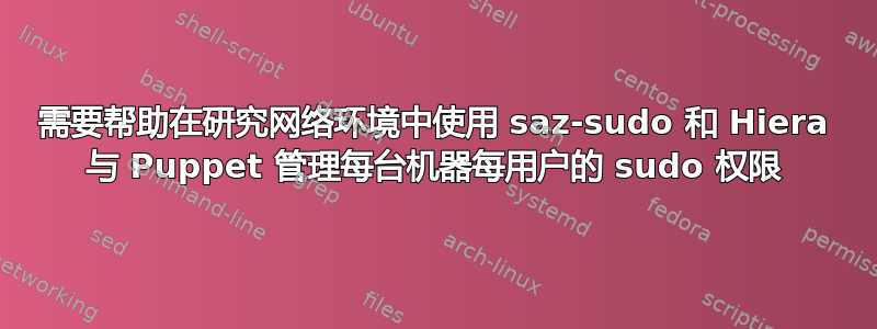 需要帮助在研究网络环境中使用 saz-sudo 和 Hiera 与 Puppet 管理每台机器每用户的 sudo 权限