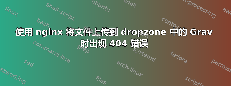 使用 nginx 将文件上传到 dropzone 中的 Grav 时出现 404 错误