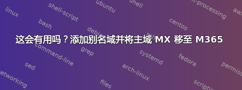 这会有用吗？添加别名域并将主域 MX 移至 M365