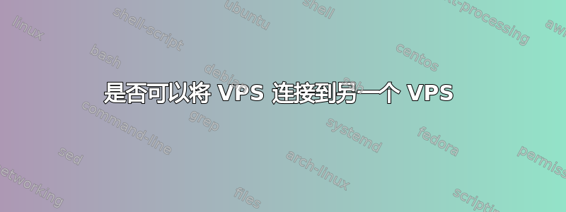 是否可以将 VPS 连接到另一个 VPS