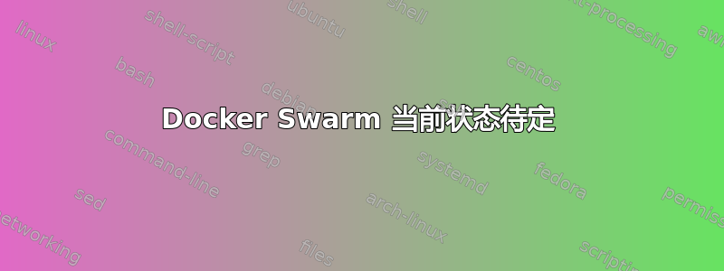 Docker Swarm 当前状态待定