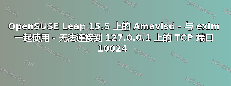 OpenSUSE Leap 15.5 上的 Amavisd - 与 exim 一起使用 - 无法连接到 127.0.0.1 上的 TCP 端口 10024 