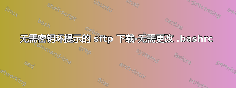 无需密钥环提示的 sftp 下载-无需更改 .bashrc