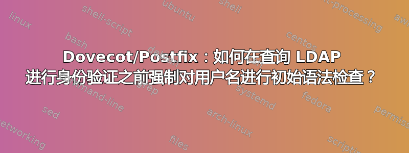 Dovecot/Postfix：如何在查询 LDAP 进行身份验证之前强制对用户名进行初始语法检查？