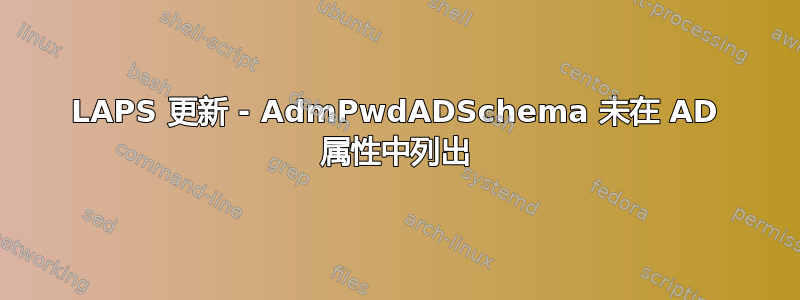 LAPS 更新 - AdmPwdADSchema 未在 AD 属性中列出