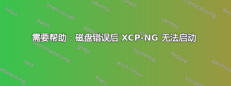 需要帮助：磁盘错误后 XCP-NG 无法启动