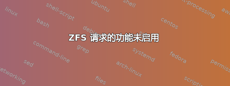 ZFS 请求的功能未启用