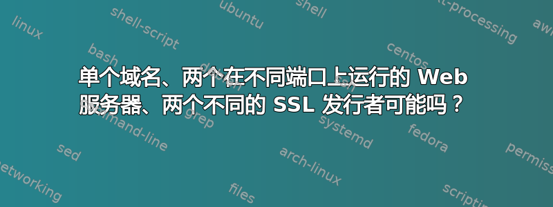 单个域名、两个在不同端口上运行的 Web 服务器、两个不同的 SSL 发行者可能吗？