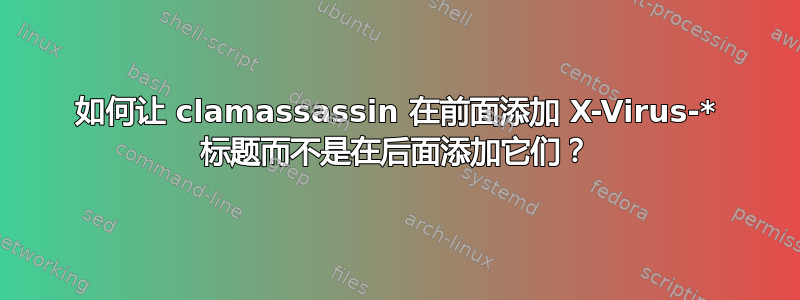 如何让 clamassassin 在前面添加 X-Virus-* 标题而不是在后面添加它们？