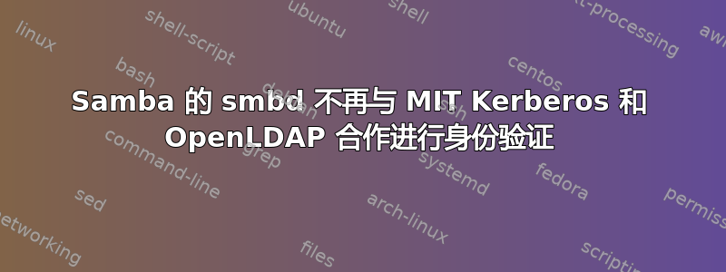 Samba 的 smbd 不再与 MIT Kerberos 和 OpenLDAP 合作进行身份验证