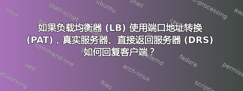 如果负载均衡器 (LB) 使用端口地址转换 (PAT)，真实服务器、直接返回服务器 (DRS) 如何回复客户端？