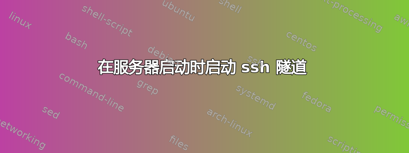 在服务器启动时启动 ssh 隧道