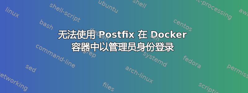 无法使用 Postfix 在 Docker 容器中以管理员身份登录