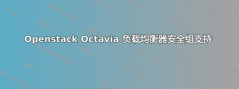 Openstack Octavia 负载均衡器安全组支持