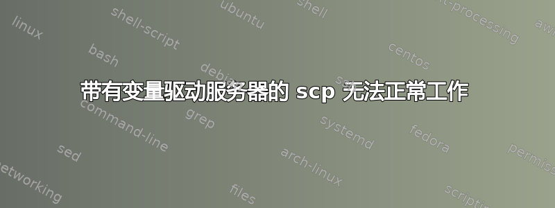 带有变量驱动服务器的 scp 无法正常工作