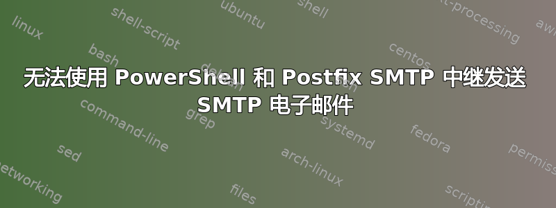 无法使用 PowerShell 和 Postfix SMTP 中继发送 SMTP 电子邮件