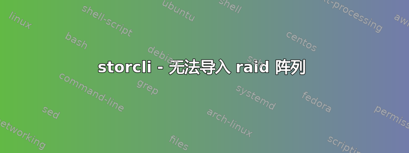 storcli - 无法导入 raid 阵列