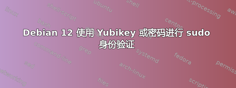 Debian 12 使用 Yubikey 或密码进行 sudo 身份验证