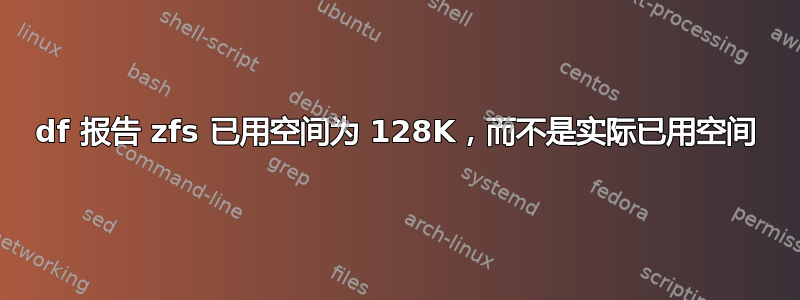 df 报告 zfs 已用空间为 128K，而不是实际已用空间