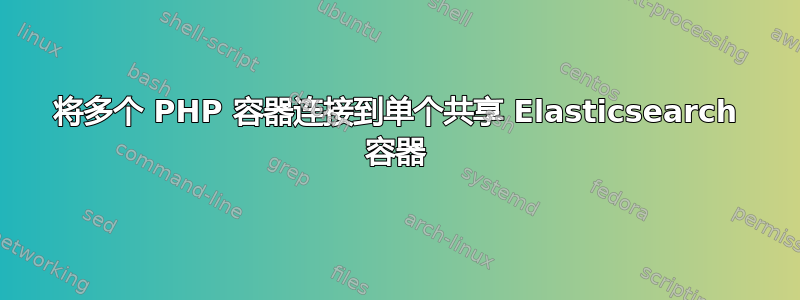 将多个 PHP 容器连接到单个共享 Elasticsearch 容器