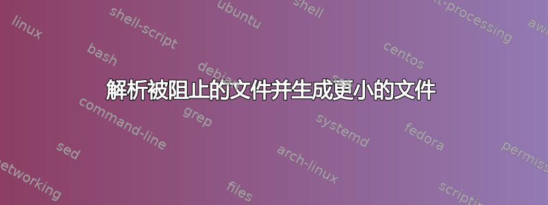 解析被阻止的文件并生成更小的文件