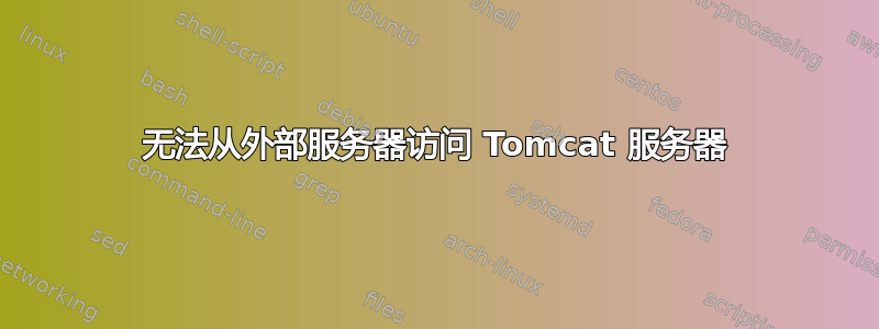 无法从外部服务器访问 Tomcat 服务器