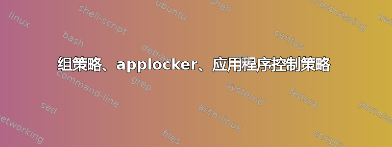 组策略、applocker、应用程序控制策略