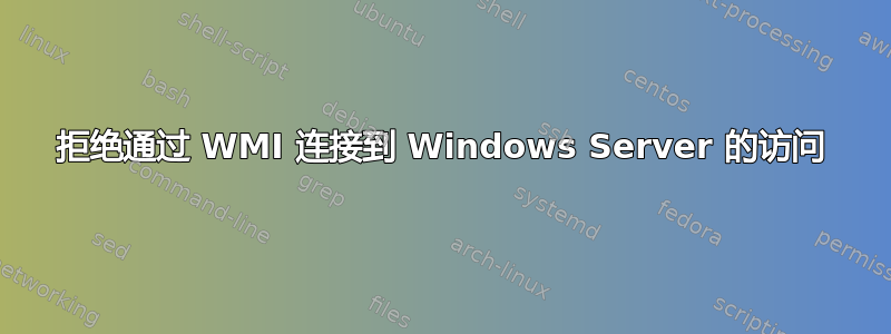 拒绝通过 WMI 连接到 Windows Server 的访问