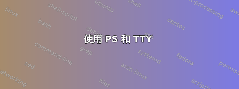 使用 PS 和 TTY