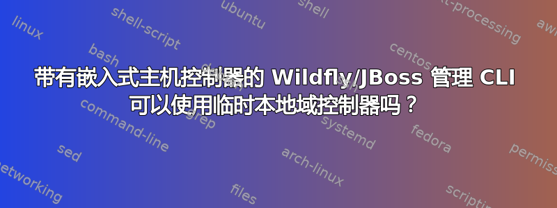 带有嵌入式主机控制器的 Wildfly/JBoss 管理 CLI 可以使用临时本地域控制器吗？